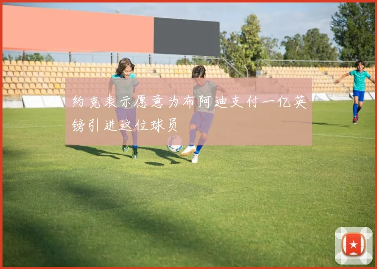 约克表示愿意为布阿迪支付一亿英镑引进这位球员
