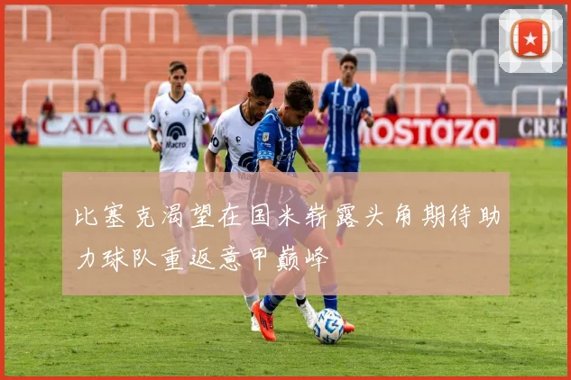 比塞克渴望在国米崭露头角期待助力球队重返意甲巅峰