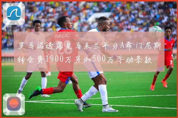 罗马诺透露皇马米兰平分A希门尼斯转会费1900万另加500万浮动条款
