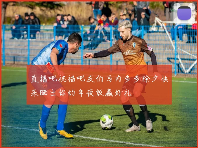 直播吧祝福吧友们马内多多除夕快来晒出你的年夜饭赢好礼