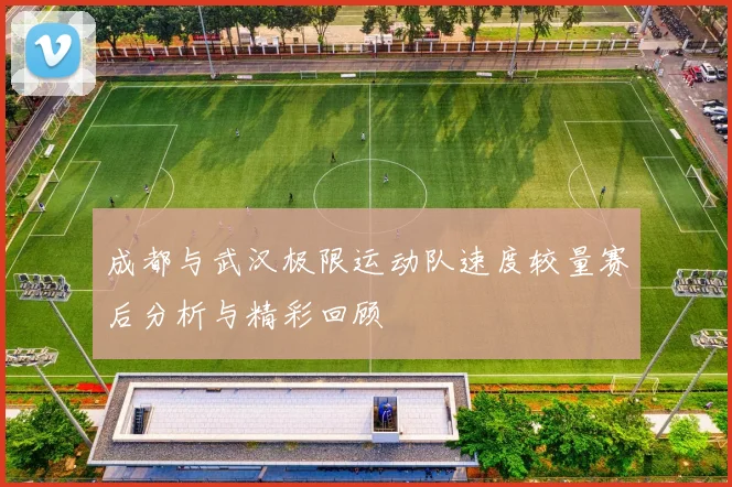 成都与武汉极限运动队速度较量赛后分析与精彩回顾