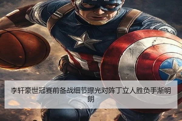 李轩豪世冠赛前备战细节曝光对阵丁立人胜负手渐明朗